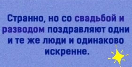 Странно но со свадьбой н разводом поздравляют одни и те же люди и одинаково искранна ч