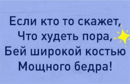 Если кто то скажет Что худеть пораіё Бей широкой костью Мощного бедра