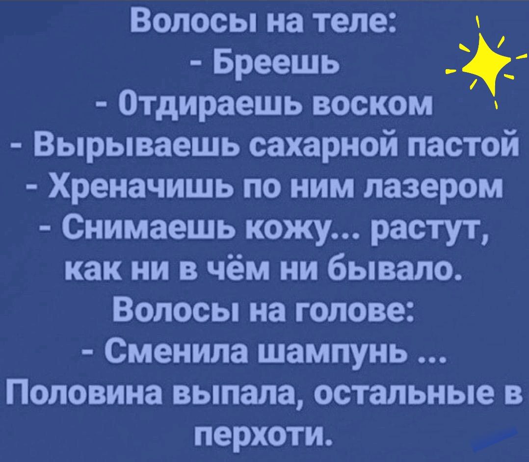 Волосы на теле Бреешь Отдираешь воском Вырываешь сахарной пастой Хреначишь по ним лазером Снимаешь кожу растут как ни в чём ни бывало Волосы на голове Сменила шампунь Половина выпала остальные в перхоти