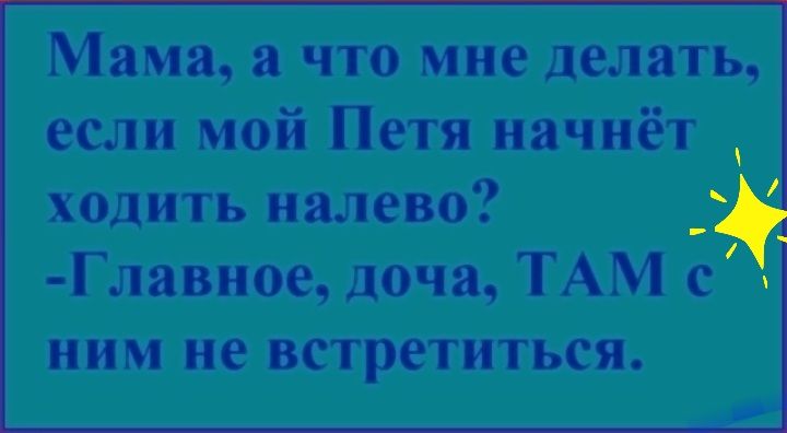 Мама а что мне делать если мой Петя начнёт ходить налево Главное доча ТАМ с ним не встретиться