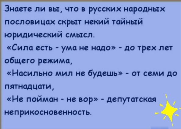 Знаете ли вы что в русских народных посло ицпх скрыт некий тпйиый юридический смысл Сила есть ума не надо до трех лет общего режима Насильно мил не будешь от семи до пятнолциги Не пойман не вор депутатская неприкосно еннссть