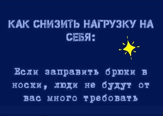 КАК СНИЗИТЬ НАГРУЗК НА СЕБЯ Если заправить брюки поспи люди не будут от вас много требовать