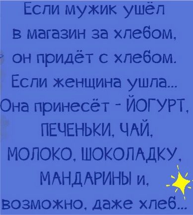Еспи мужик ушёл в магазин за хлебом он придёт с хлебом Если женщина ушпа Она принесёт _ ЙОГУРТ 1 ПЕЧЕНЬКИ ЧАЙ МОЛОКО ШОКОЛАДКУ МАНДАРИНЫ и возможно даже хпебі