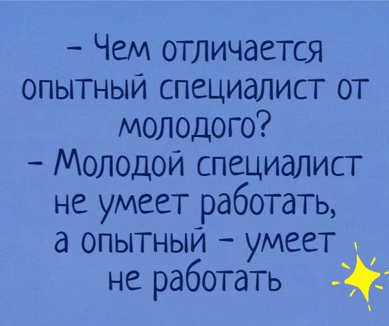 Чем отличается опытный специалист от молодого Молодой специалист не умеет работать а опытныи умеет не работать
