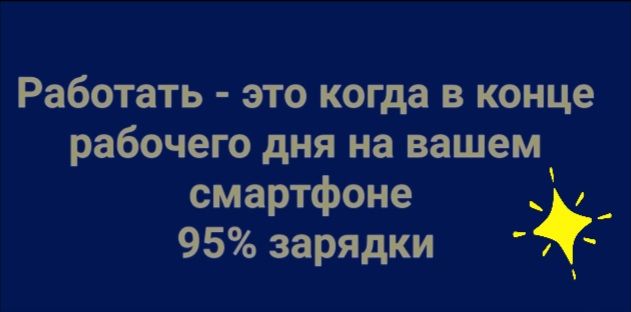 Работать это когда в конце рабочего дня на вашем смартфоне 95