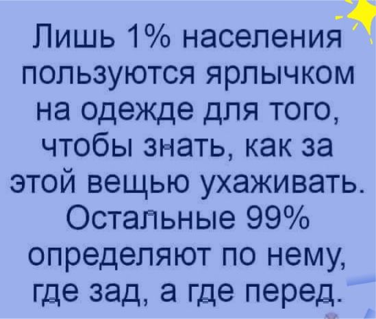 Лишь 1 населения пользуются ярлычком на одежде для того чтобы знать как за этой вещью ухаживать Остальные 99 определяют по нему где зад а где перед