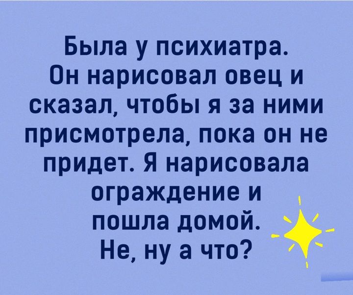 Была у психиатра Он нарисовал овец и сказал чтобы я за ними присмотрела пока он не придет Я нарисовала ограждение и пошла домой Не ну а что