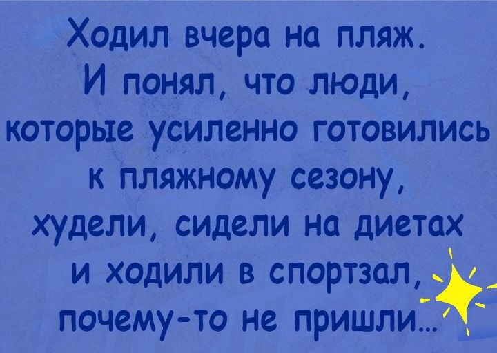 Ходил вчера на пляж И понял что люди которые усиленно готовились к пляжному сезону худели сидели на диетах и ходили в спортзал _ почему то не пришлиЁё