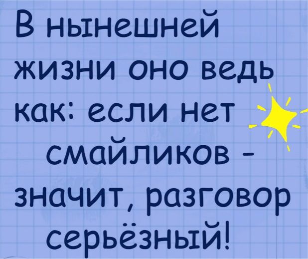 В нынешней жизни оно ведь как если нет смайликов значит разговор серьёзный