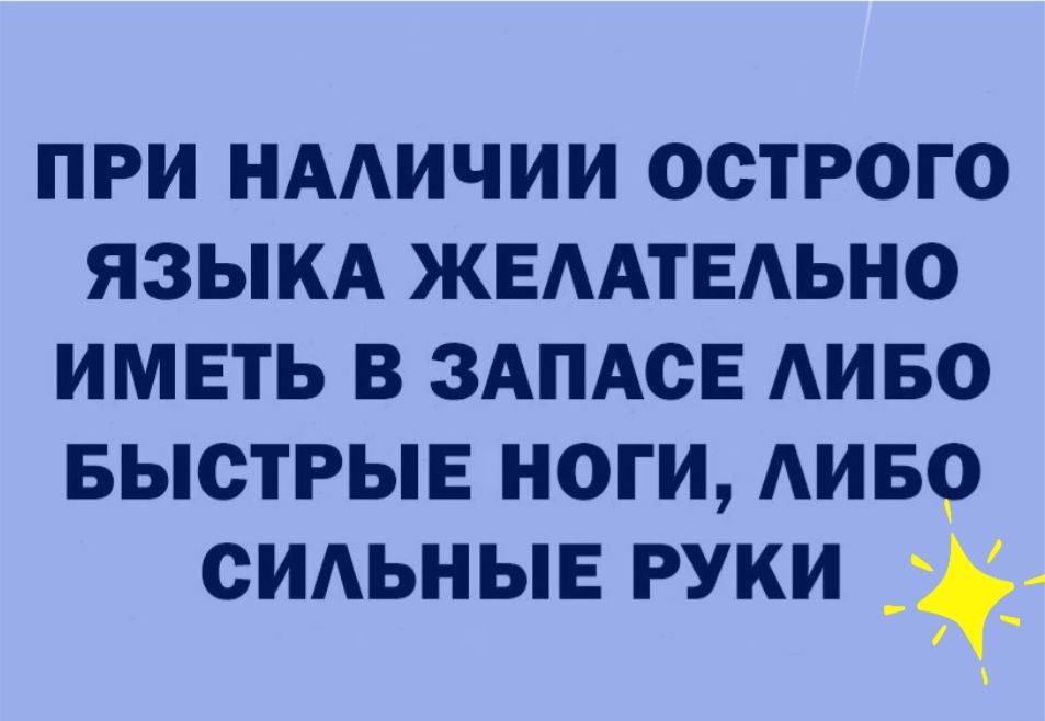 ПРИ НААИЧИИ ОСТРОГО ЯЗЫКА ЖЕААТЕАЬНО ИМЕТЬ В ЗАПАСЕ АИБО БЫСТРЫЕ НОГИ АИБО СИАЬНЫЕ РУКИ