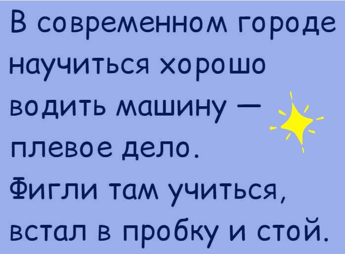В современном городе научиться хорошо водить машину плевое дело Фигли там учиться встал в пробку и стой