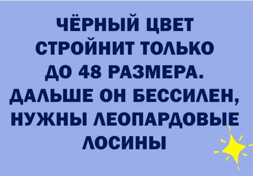 чёрный цвет стройнит тодько до 48 РАЗМЕРА дААЬШЕ он внссимгн нужны АЕОПАРАОВЫЕ Аосины