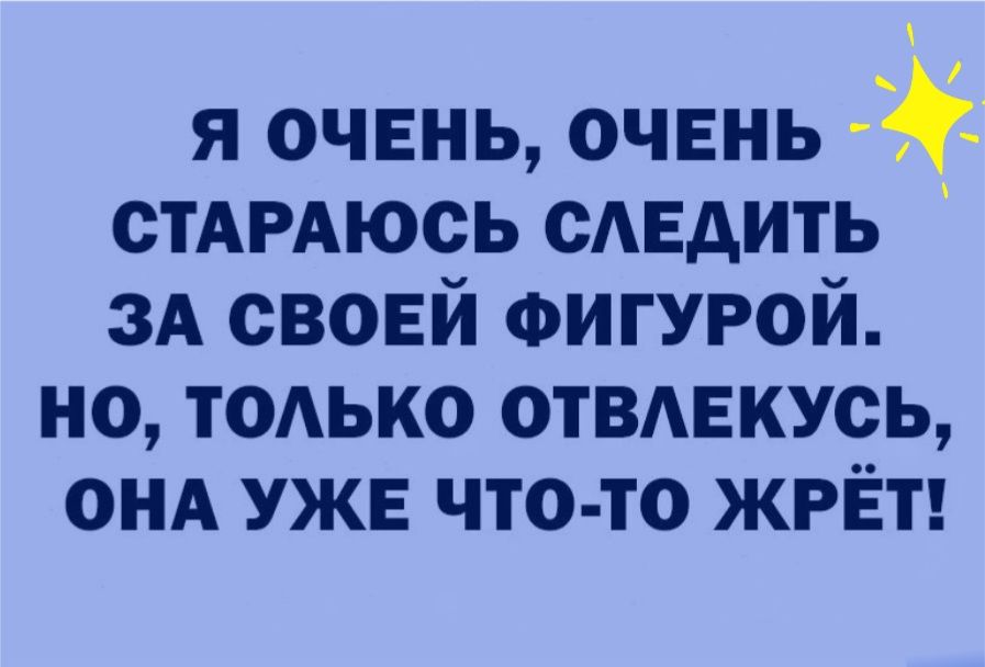 я очень очень стАРАюсь сАЕдить ЗА своей ФИГУРОЙ но тодько отвм жусь ОНА УЖЕ что то жрЁт