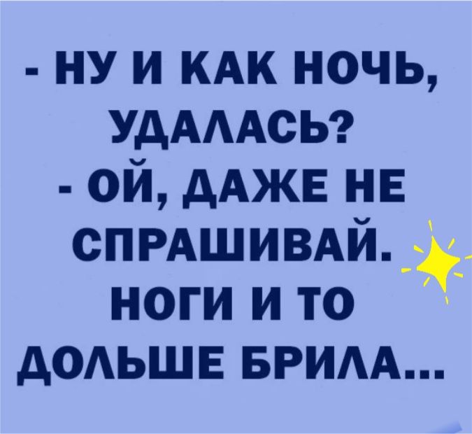 ну и иди ночь УДАААСЬ ой дАЖЕ нв спишимйі ноги и то додьшв БРИАА