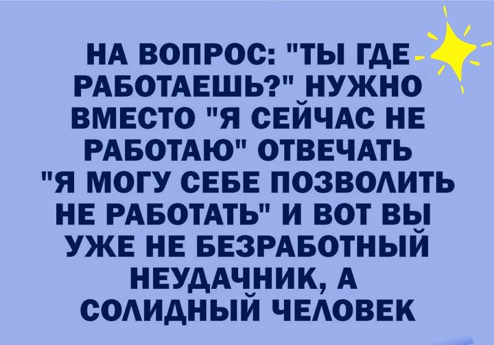 НА ВОПРОС ТЫ ГДЕ РАБОТАЕШЬ_НУЖНО ВМЕСТО Я СЕИЧАС НЕ РАБОТАЮ ОТВЕЧАТЬ Я МОГУ СЕБЕ ПОЗВОАИТЬ НЕ РАБОТАТЬ И ВОТ ВЫ УЖЕ НЕ БЕЗРАБОТНЫИ НЕУААЧНИК А СОАИАНЫИ ЧЕАОВЕК