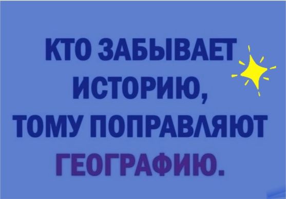 КТО 3АБЫВАЕТ3 ИСТОРИЮ ТОМУ ПОПРАВАЯЮТ ГЕОГРАФИЮ
