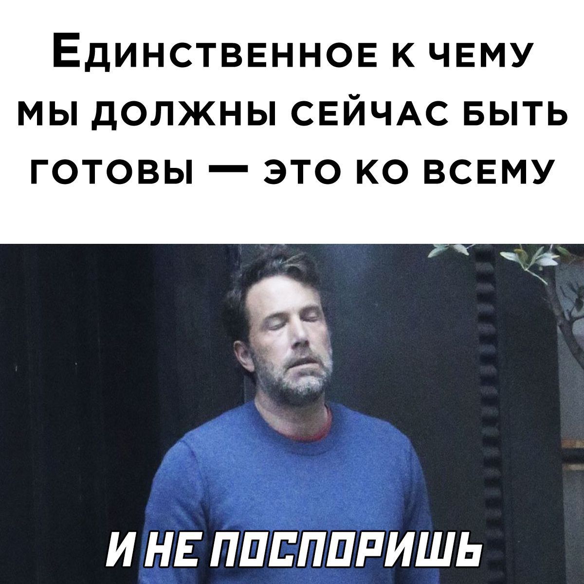 ЕДИНСТВЕННОЕ К ЧЕМУ МЫ дОЛЖНЫ СЕЙЧАС БЫТЬ ГОТОВЫ _ ЭТО КО ВСЕМУ И НЕ ППЕППРИШЬ
