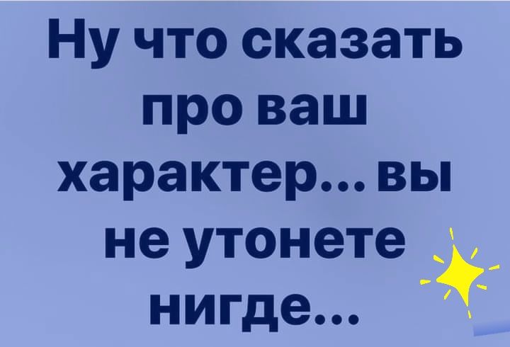 Ну что сказать про ваш характер вы не утонете _ нигде