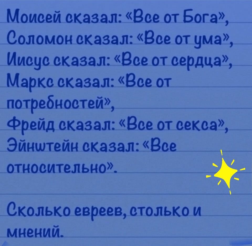 Моиоей оказал Все от Бога Соломон оказал Все от ума Иисус оказал Все от сердца Марко оказал Все от потребностей Фрейд сказал Все от оекоа Эйнштейн оказал Все относительно Сколько евреев столько и мнений