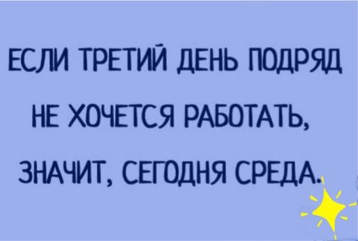 ЕСЛИ ТРЕТИЙ дЕНЬ ПОДРЯД НЕ ХОЧЕТСЯ РАБОТАТЬ ЗНАЧИТ свгодня СРЕДА