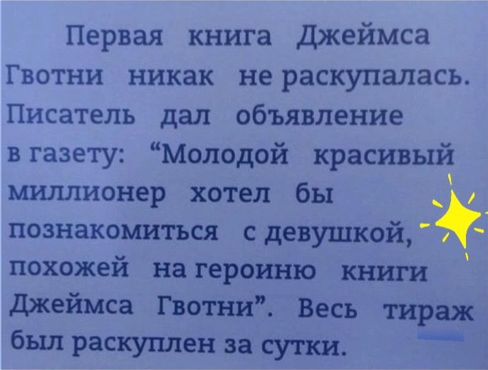 Первая книга Джеймса Гвотни никак не раскупалась Писатель дал объявление вгазету Молодой красивый шишионер хотел бы познакомиться сдевушкой похожей на героиню ю хит Джеймса Потьш Весь тираж был раскуплен за сутки _