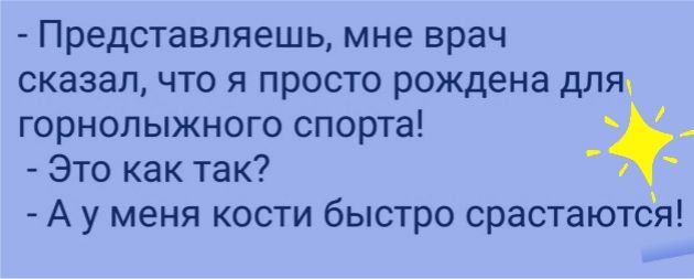 Представляешь мне врач сказал что я просто рождена для горнолыжного спорта Это как так А у меня кости быстро срастаютбя