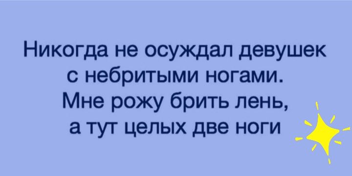 Никогда не осуждал девушек с небритыми ногами Мне рожу брить лень а тут целых две ноги