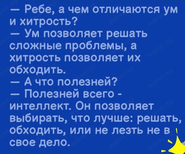 Ребе а чем отличаются ум и хитрость Ум позволяет решать сложные проблемы а хитрость позволяет их обходить А что полезней Полезней всего интеллект Он позволяет выбирать что лучше решать обходить или не лезть не в и свое дело