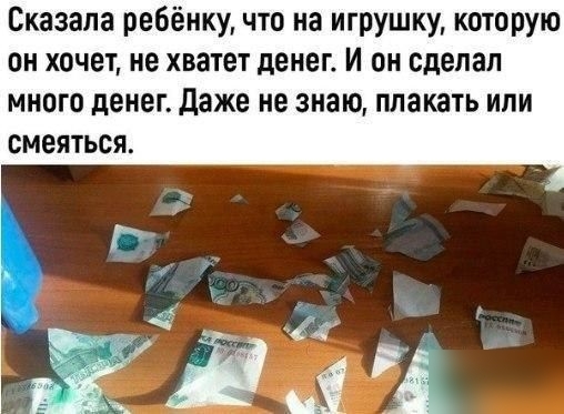 Сказала ребёнку что на игрушку которую он хочет ие хватет денег И он сделал много денег даже не знаю плакать или смеяться