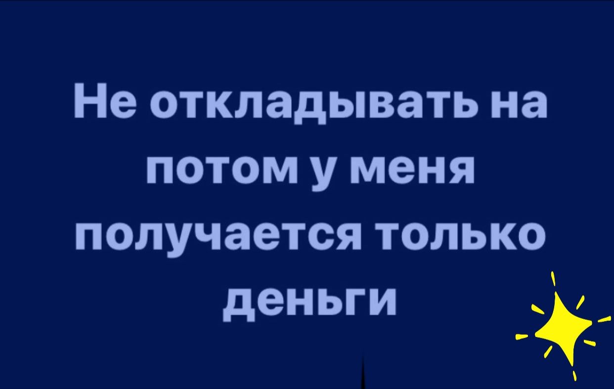 Не откладывать на потом у меня получается только деньги _