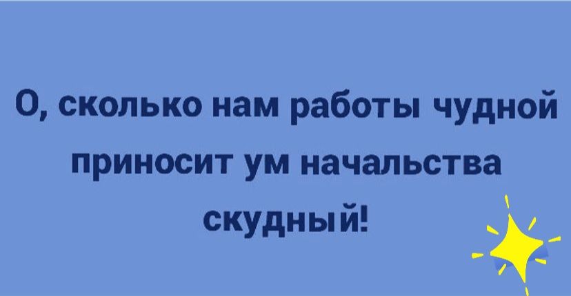 0 сколько нам работы чудной приносит ум начальства скудный
