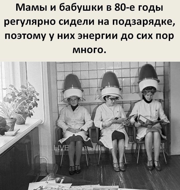 Мамы и бабушки в 80е годы регулярно сидели на подзарядка поэтому у них энергии до сих пор много