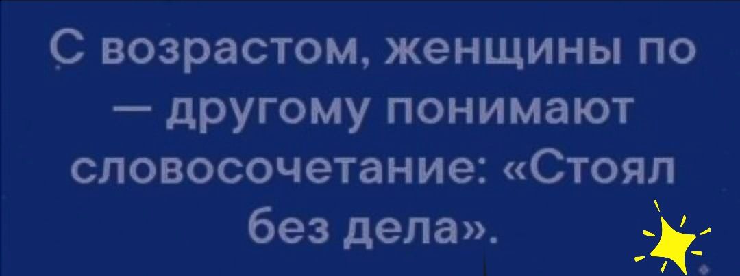 С возрастом женщины по другому понимают словосочетание Стоял без дела
