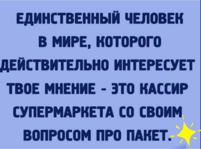 ЕДИНСТВЕННЫЙ ЧЕЛОВЕК В МИРЕ НОТОРОГО дЕНСТВИТЕПЬНО ННТЕРЕСУЕТ ТВОЕ МНЕНИЕ ЗТО НАССНР СУПЕРМАРНЕТА СО СВОИМ ВОПРОСОМ ПРО ищет