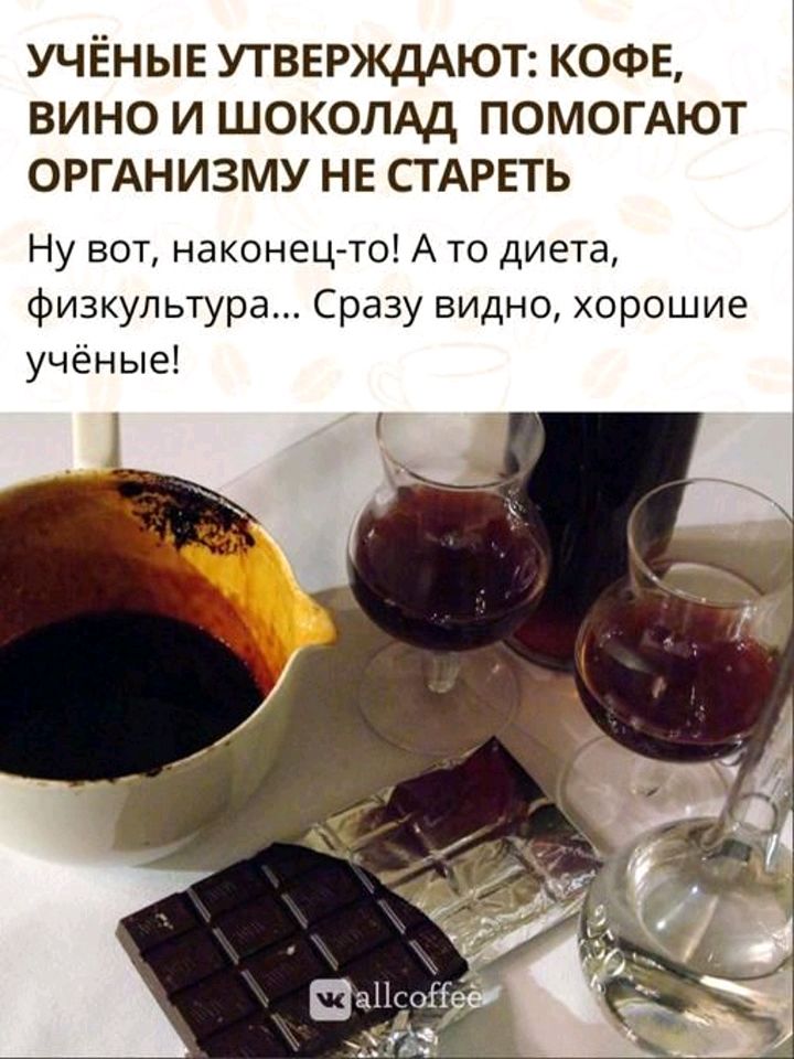 учЁныв УТВЕРЖДАЮТ КОФЕ вино и шоколдд помогАют ОРГАНИЗМУ не СТАРЕТЬ Ну вот наконецто А то диета физкультура Сразу видно хорошие учёные
