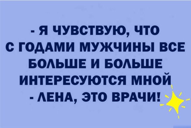Я ЧУВСТВУЮ ЧТО с ГОААМИ МУЖЧИНЫ ВСЕ БОАЬШЕ И БОАЬШЕ ИНТЕРЕСУЮТСЯ МНОЙ АЕНА ЭТО ВРАЧИ__