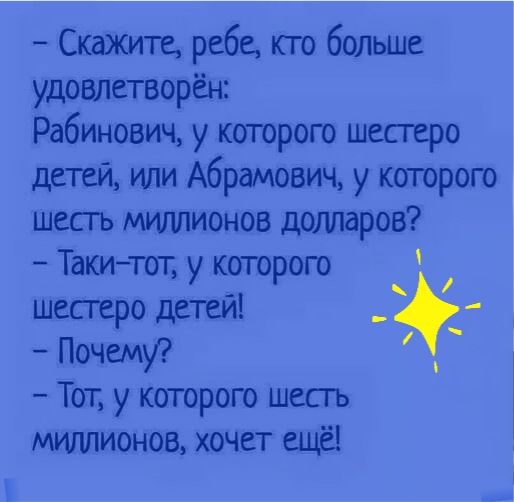Скажите ребе кто больше удовлетворён Рабинович у котрого шестеро детей или Абрамович у котрого шесгь мушлионов долларов Такитот у которого шесгеро детей Почему и Тот у которою шестъ миттионов хочет ещё