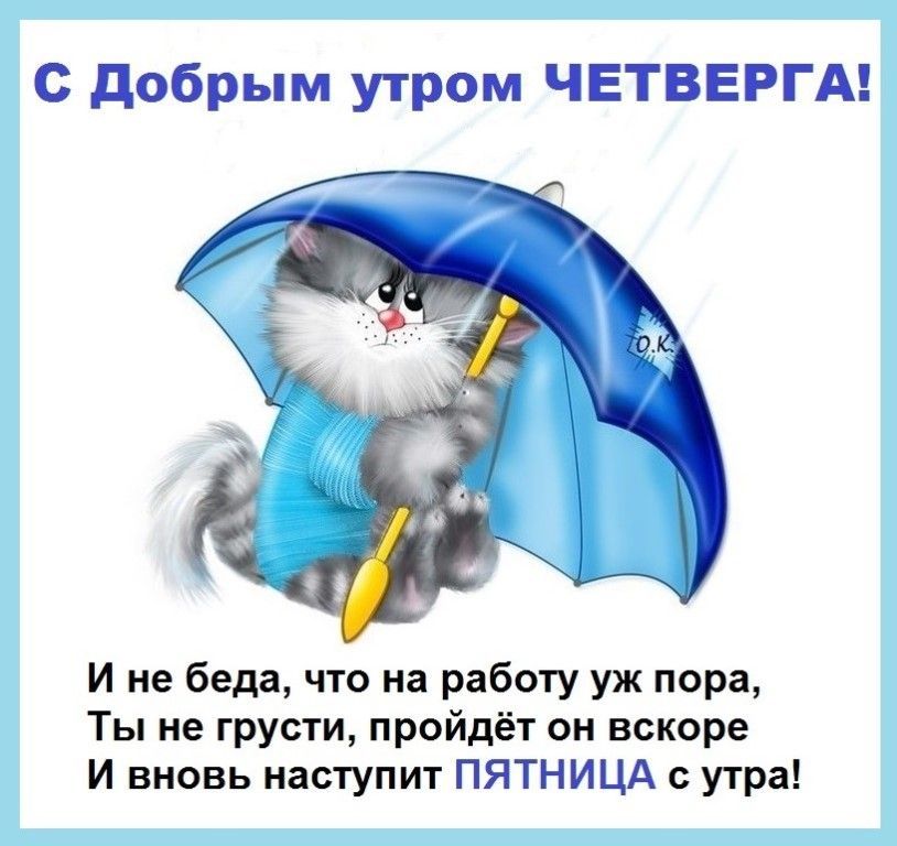 С добрым утром ЧЕТВЕРГА И не беда что на работу уж пора Ты не грусти пройдёт он вскоре И вновь наступит ПЯТНИЦА с утра