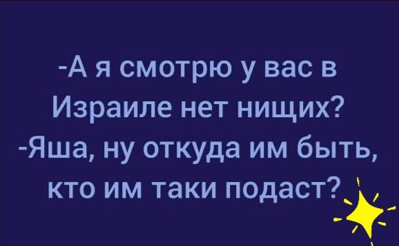 А я смотрю у вас в Израиле нет нищих Яша ну откуда им быть кто им таки подаст