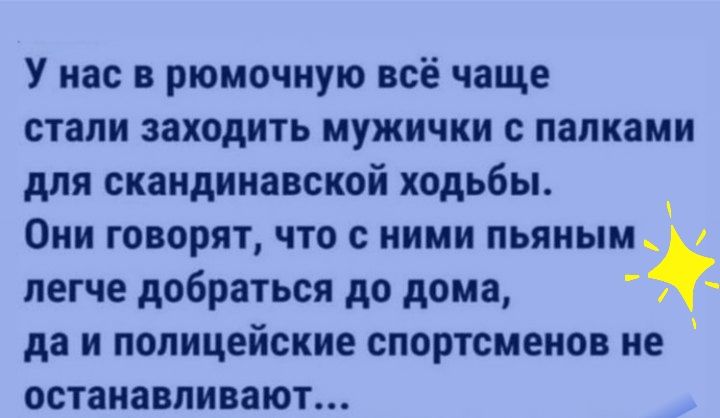 У нас в рюмочную всё чаще стали заходить иужички с папками для скандинавской ходьбы Они говорят что с ними пьяным легче добраться до дома да и полицейские спортсменов не останавливают