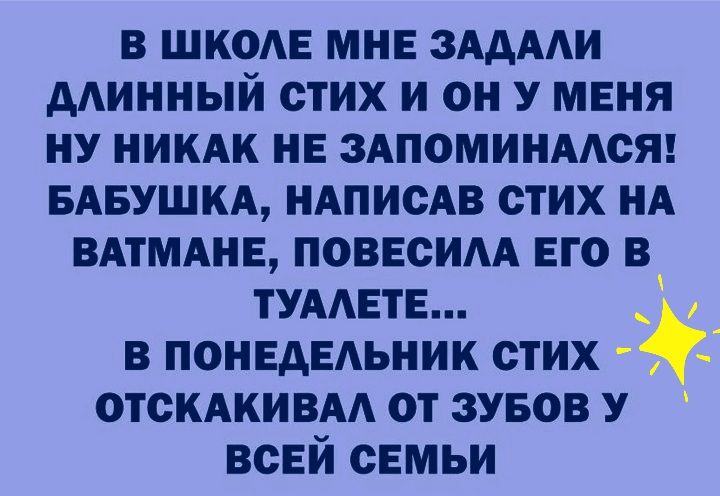 в школе мне зддми длинный стих и он у меня ну никдк не здпоминмся БАБУШКА нАписАв стих НА вдтмдне повесим его в тумете _ в понедельник стих _ отскдкивм от зувов У всей семьи