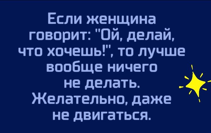 Если женщина говорит Ой делай что хочешь то лучше вообще ничего не делать Желательно даже не двигаться