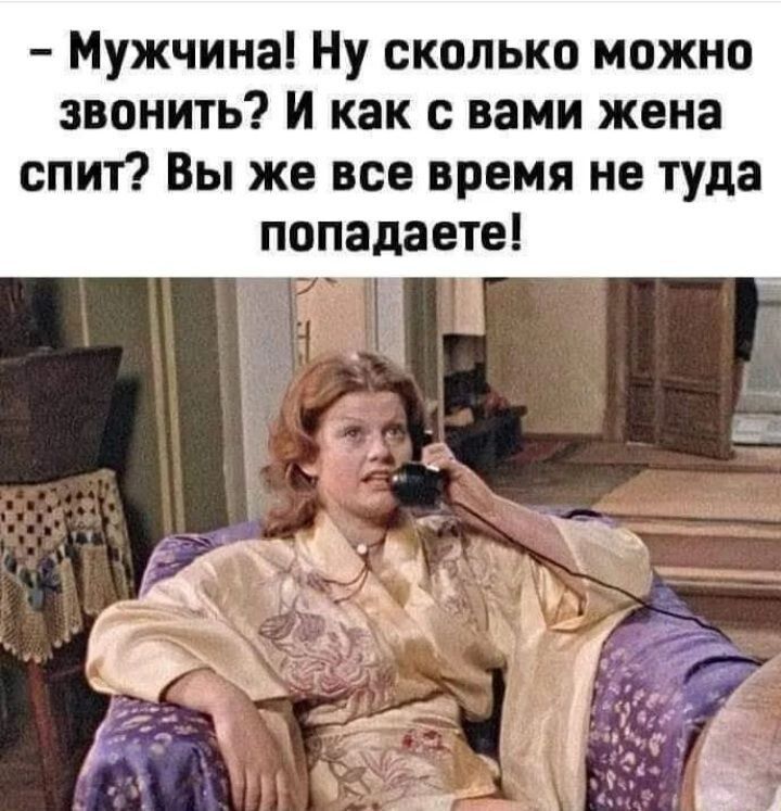 Мужчина Ну сколько можно звонить и как с вами жена спит Вы же все время не туда попадаете