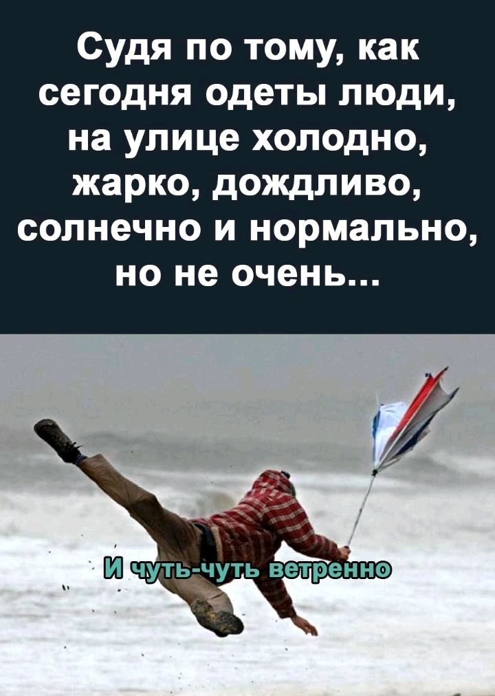 Судя по тому как сегодня одеты люди на улице холодно жарко дождливо солнечно и нормально но не очень