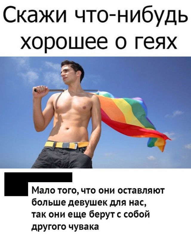 Скажи чтонибудь хорошее о геях 9 Мало ТОГО ЧТО ОНИ ОСТЭВЛЯЮТ больше девушек для нас так они еще берутс собой другого чувака