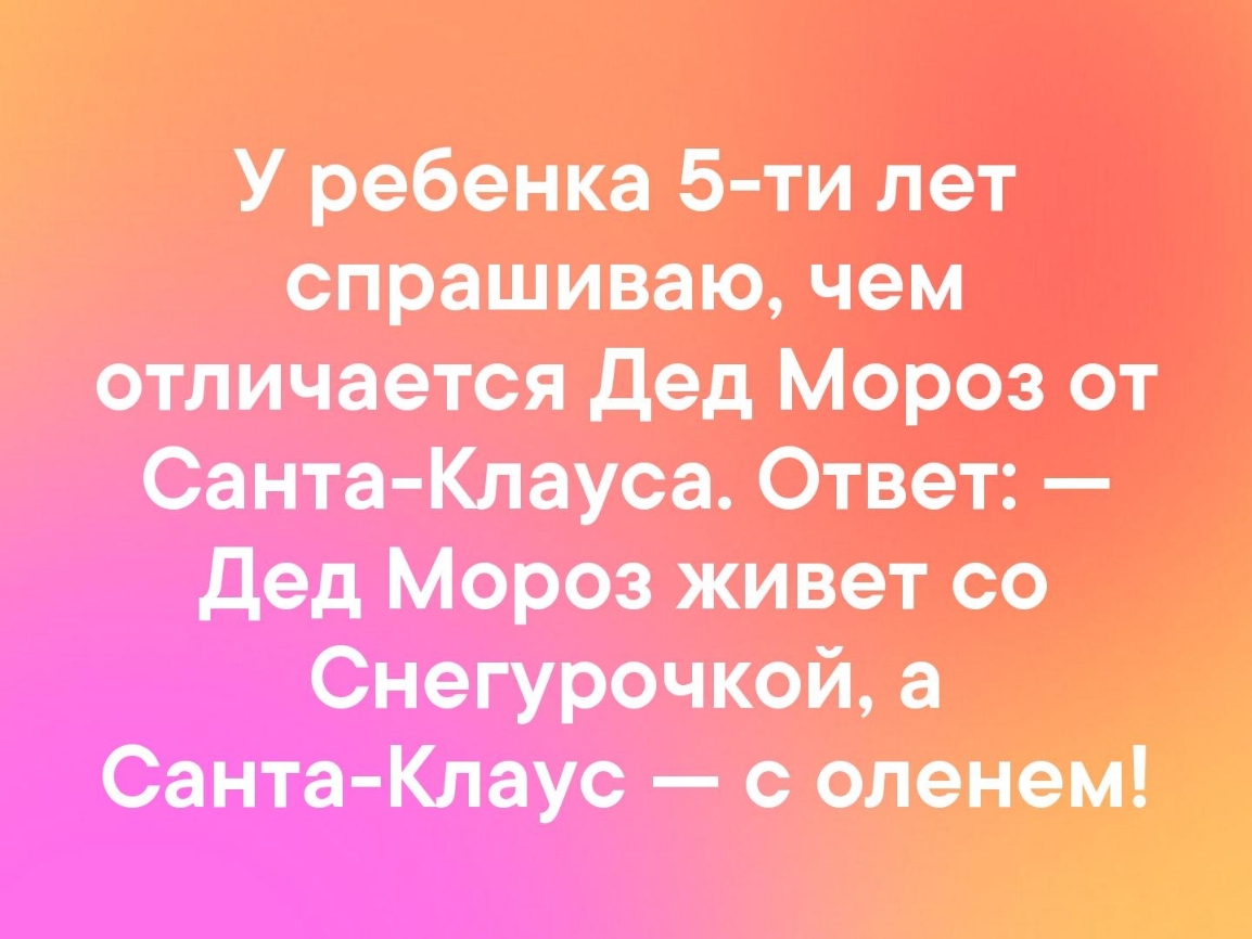 У ребенка 5 ти лет спрашиваю чем отличается дед Мороз от Санта Клауса Ответ дед Мороз живет со Снегурочкой а Санта Клаус оленем __