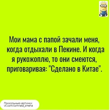 Мои мама с папой зачали меня когда отдыхали в Попинс и когда я рукожоплю то они смеются приговаривая Сделано Китае