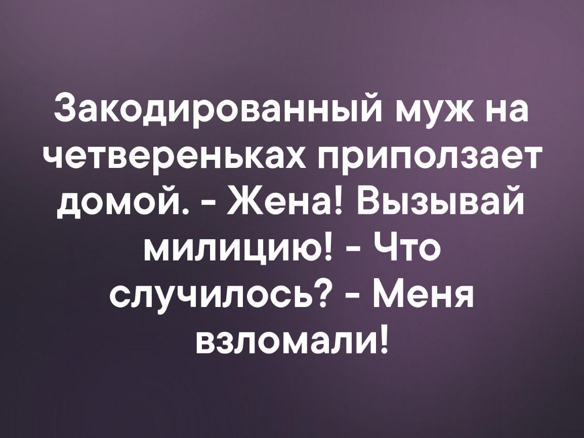 Закодированный муж на четвереньках приползает домой Жена Вызывай милицию Что случилось Меня взломали