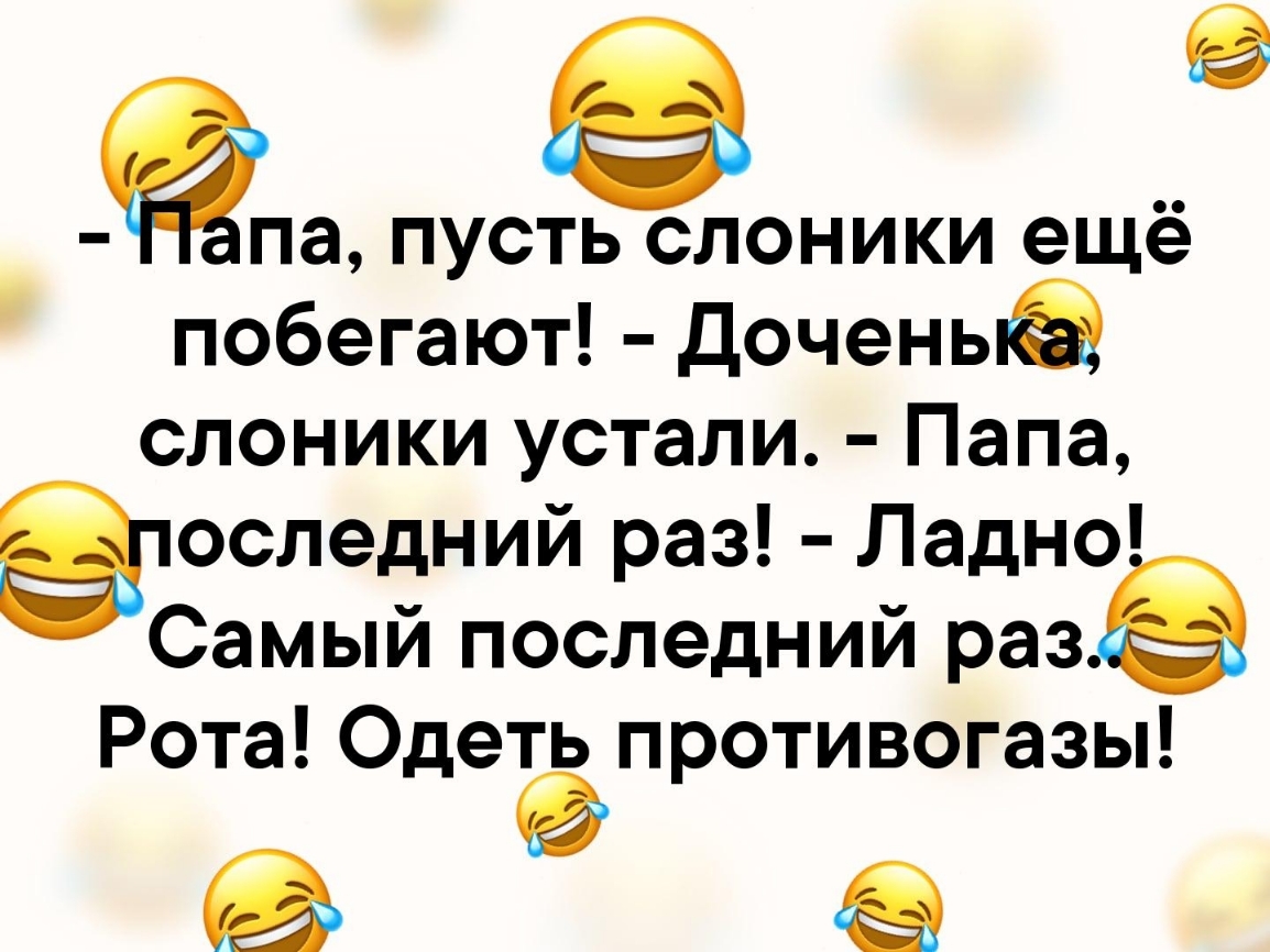 а ПУСТЬ СЛОНИКИ ещё побегают Доченыа слоники устали Папа епоследний раз Ладно Самый последний раз Рота Одеть противогазы
