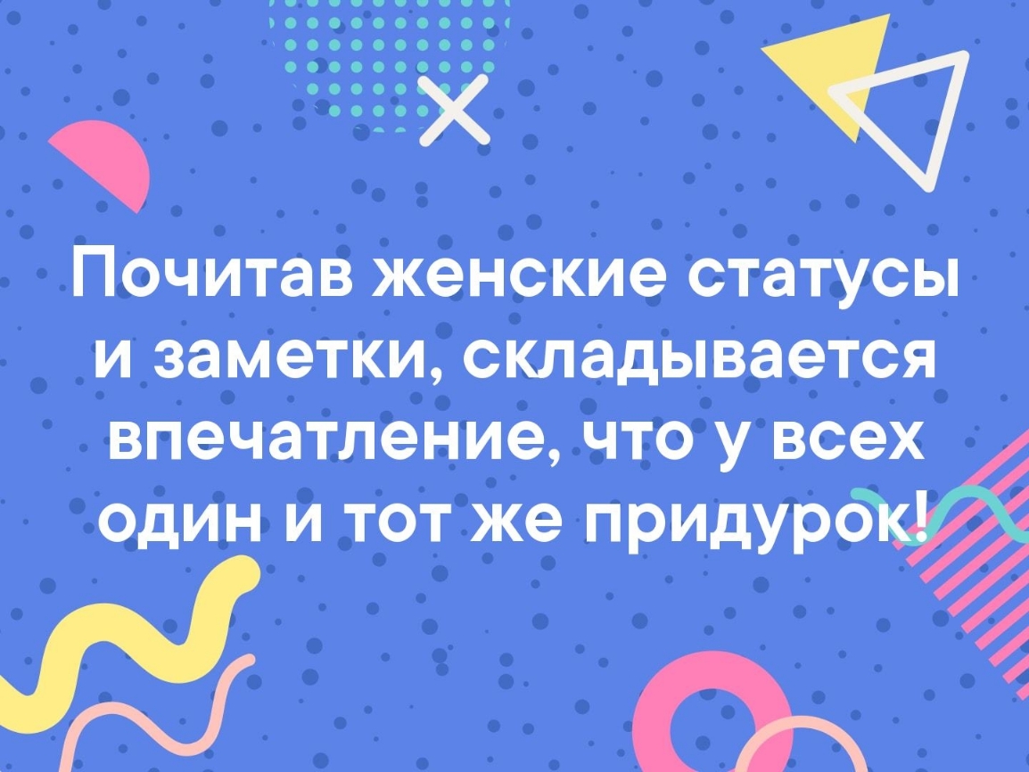 Почитав женские статусы и заметки складывается _ впечатление чшу всех Юдин й т_от же придурр